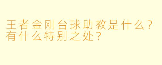 王者金刚台球助教是什么？有什么特别之处？