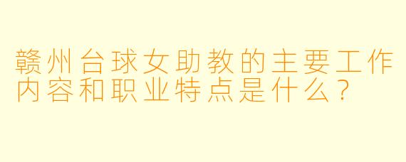 赣州台球女助教的主要工作内容和职业特点是什么？