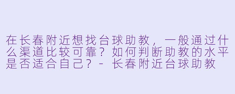 在长春附近想找台球助教，一般通过什么渠道比较可靠？如何判断助教的水平是否适合自己？