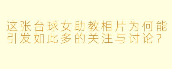 这张台球女助教相片为何能引发如此多的关注与讨论？