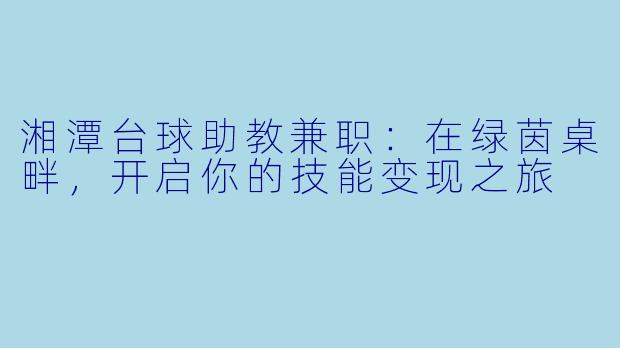 湘潭台球助教兼职:在绿茵桌畔,开启你的技能变现之旅