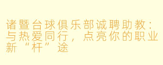 诸暨台球俱乐部诚聘助教：与热爱同行，点亮你的职业新“杆”途
