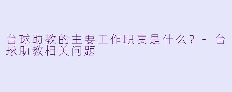 台球助教的主要工作职责是什么？-台球助教相关问题