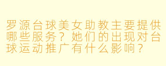 罗源台球美女助教主要提供哪些服务？她们的出现对台球运动推广有什么影响？