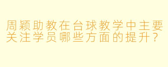 周颖助教在台球教学中主要关注学员哪些方面的提升？