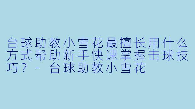 台球助教小雪花最擅长用什么方式帮助新手快速掌握击球技巧？