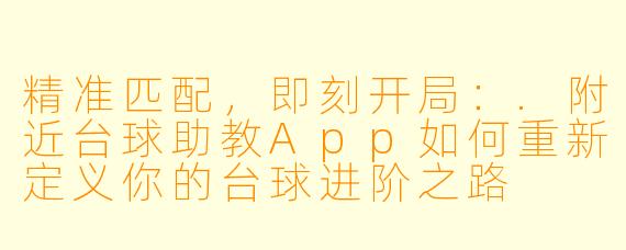 精准匹配，即刻开局：.附近台球助教App如何重新定义你的台球进阶之路