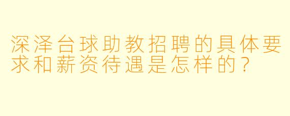 深泽台球助教招聘的具体要求和薪资待遇是怎样的？