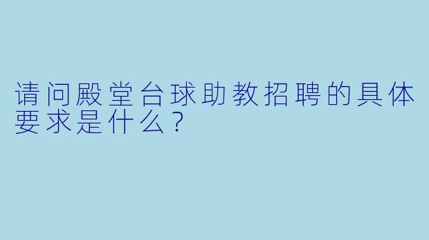 请问殿堂台球助教招聘的具体要求是什么？