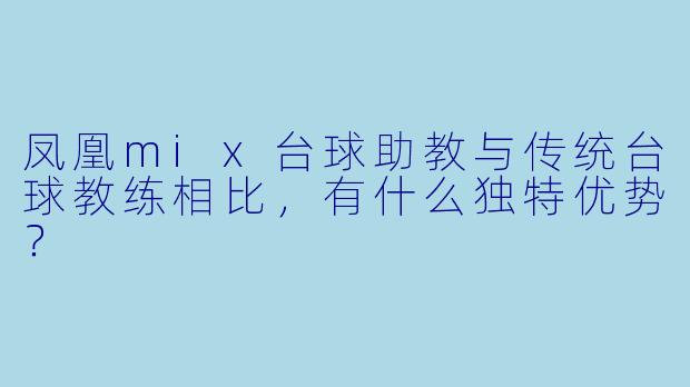 凤凰mix台球助教与传统台球教练相比，有什么独特优势？