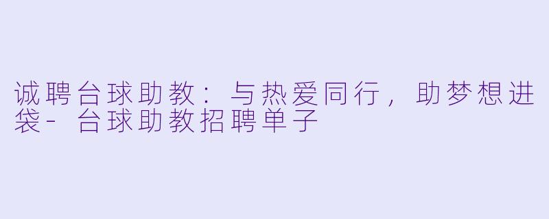诚聘台球助教：与热爱同行，助梦想进袋-台球助教招聘单子