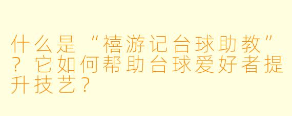 什么是“禧游记台球助教”？它如何帮助台球爱好者提升技艺？