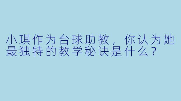 小琪作为台球助教，你认为她最独特的教学秘诀是什么？
