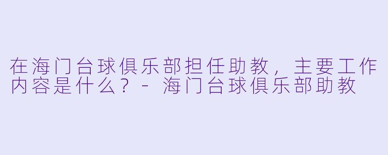 在海门台球俱乐部担任助教，主要工作内容是什么？