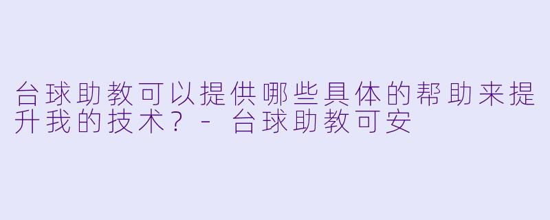 台球助教可以提供哪些具体的帮助来提升我的技术?-台球助教可安