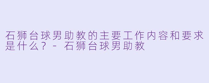 石狮台球男助教的主要工作内容和要求是什么？