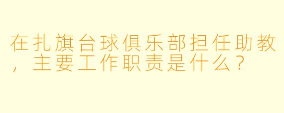 在扎旗台球俱乐部担任助教，主要工作职责是什么？
