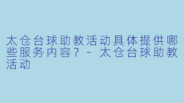 太仓台球助教活动具体提供哪些服务内容？