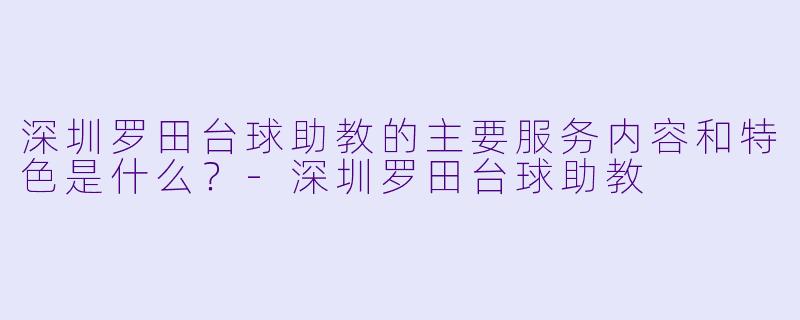 深圳罗田台球助教的主要服务内容和特色是什么？