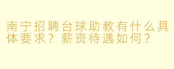 南宁招聘台球助教有什么具体要求?薪资待遇如何?