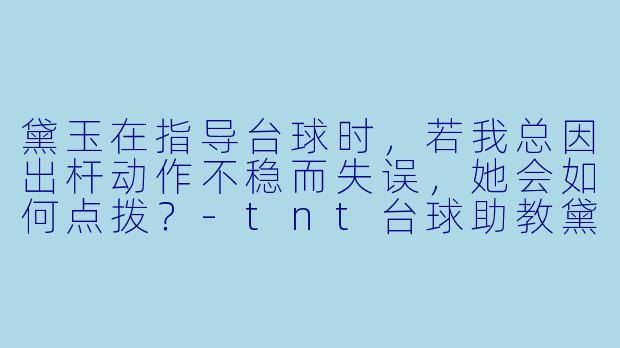 黛玉在指导台球时，若我总因出杆动作不稳而失误，她会如何点拨？