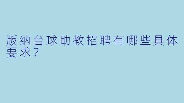 版纳台球助教招聘有哪些具体要求？