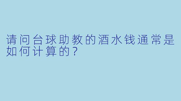 请问台球助教的酒水钱通常是如何计算的?
