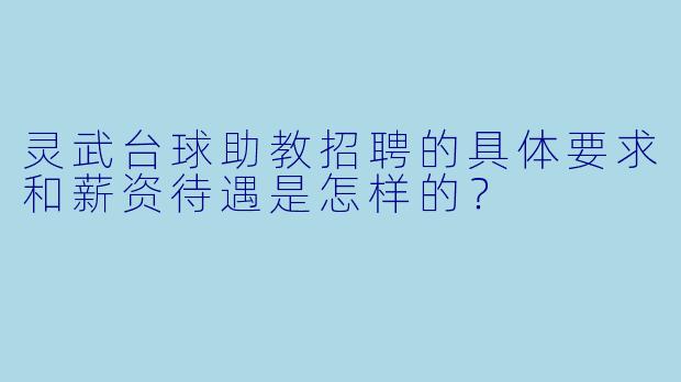 灵武台球助教招聘的具体要求和薪资待遇是怎样的？