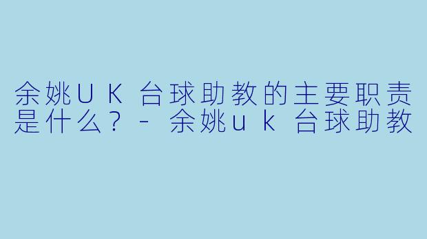 余姚UK台球助教的主要职责是什么？