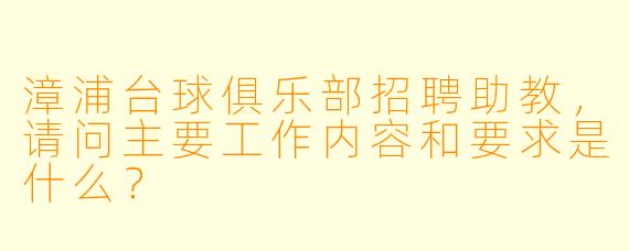 漳浦台球俱乐部招聘助教，请问主要工作内容和要求是什么？