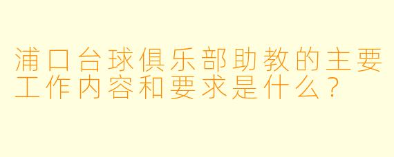 浦口台球俱乐部助教的主要工作内容和要求是什么？