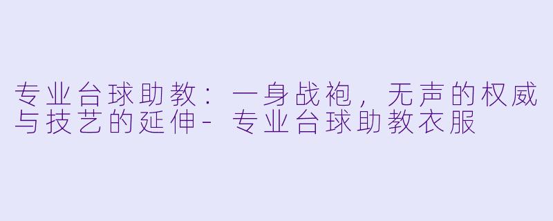 专业台球助教：一身战袍，无声的权威与技艺的延伸