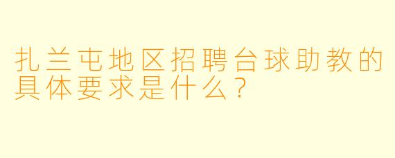 扎兰屯地区招聘台球助教的具体要求是什么?