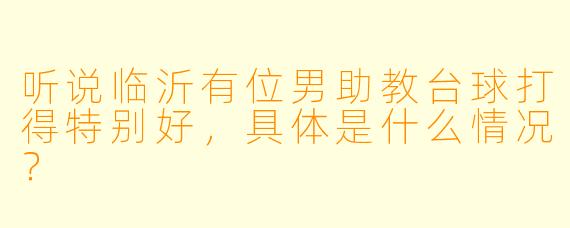 听说临沂有位男助教台球打得特别好，具体是什么情况？