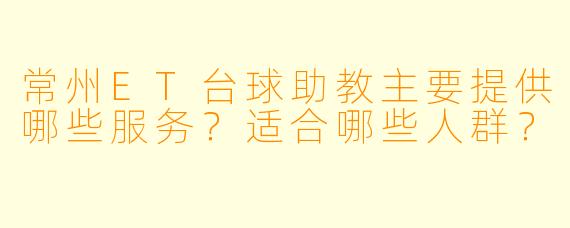 常州ET台球助教主要提供哪些服务？适合哪些人群？