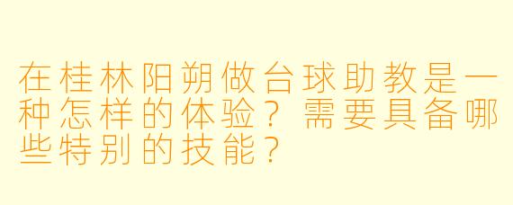 在桂林阳朔做台球助教是一种怎样的体验?需要具备哪些特别的技能?