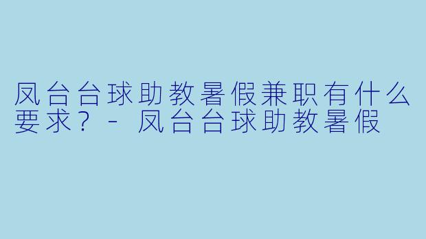 凤台台球助教暑假兼职有什么要求？-凤台台球助教暑假