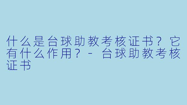 什么是台球助教考核证书？它有什么作用？