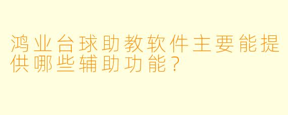 鸿业台球助教软件主要能提供哪些辅助功能？