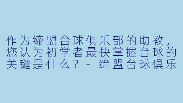 作为缔盟台球俱乐部的助教，您认为初学者最快掌握台球的关键是什么？-缔盟台球俱乐部助教