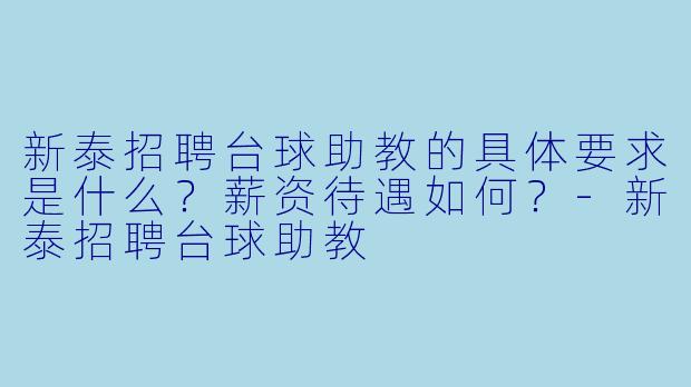 新泰招聘台球助教的具体要求是什么？薪资待遇如何？