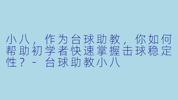 小八，作为台球助教，你如何帮助初学者快速掌握击球稳定性？-台球助教小八