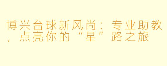 博兴台球新风尚:专业助教,点亮你的“星”路之旅