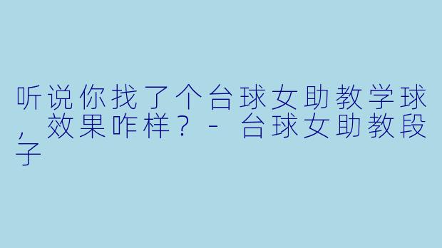 听说你找了个台球女助教学球，效果咋样？-台球女助教段子