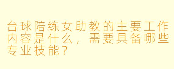 台球陪练女助教的主要工作内容是什么，需要具备哪些专业技能？