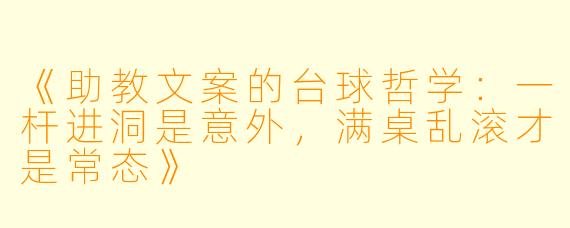 《助教文案的台球哲学：一杆进洞是意外，满桌乱滚才是常态》