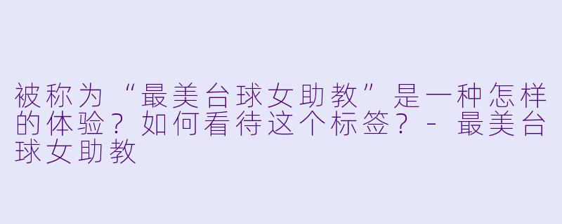被称为“最美台球女助教”是一种怎样的体验？如何看待这个标签？