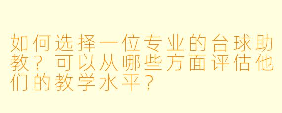 如何选择一位专业的台球助教?可以从哪些方面评估他们的教学水平?