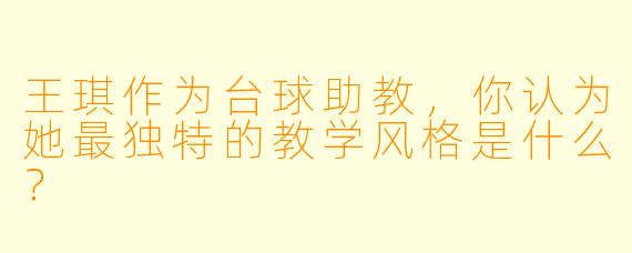 王琪作为台球助教，你认为她最独特的教学风格是什么？