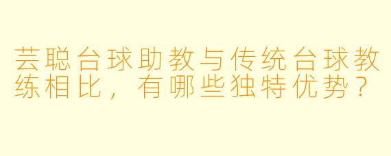 芸聪台球助教与传统台球教练相比，有哪些独特优势？